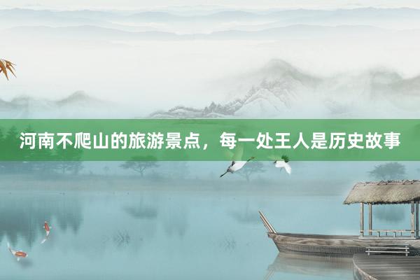 河南不爬山的旅游景点，每一处王人是历史故事