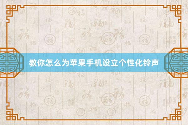 教你怎么为苹果手机设立个性化铃声