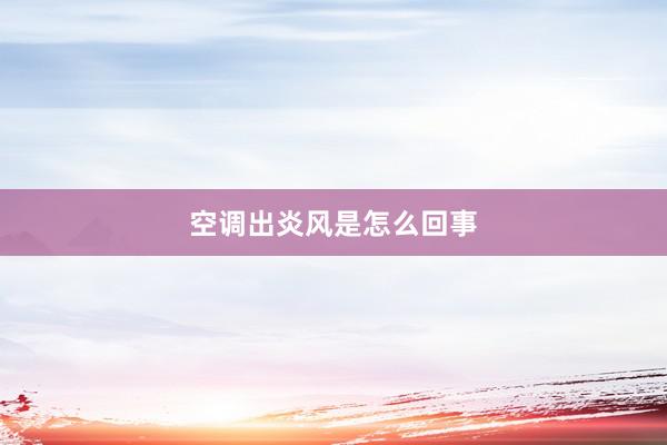 空调出炎风是怎么回事