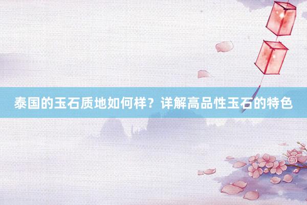 泰国的玉石质地如何样？详解高品性玉石的特色
