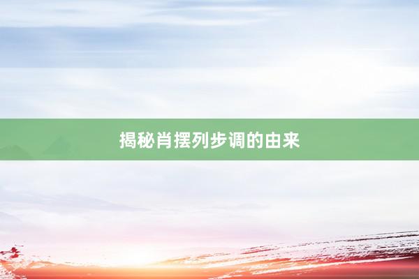 揭秘肖摆列步调的由来