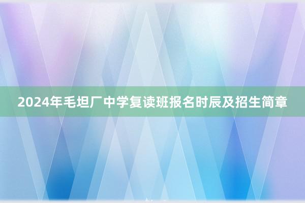 2024年毛坦厂中学复读班报名时辰及招生简章