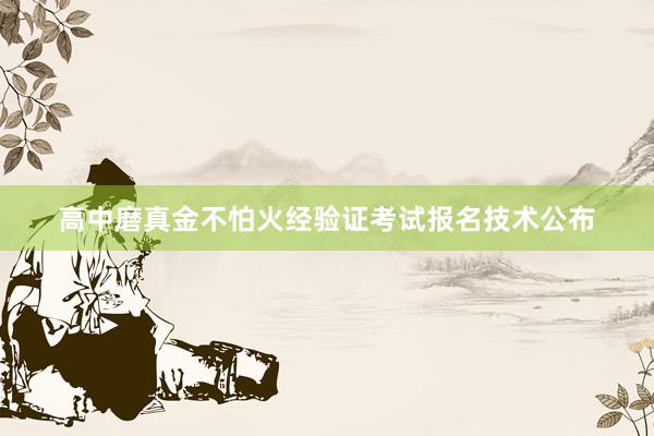 高中磨真金不怕火经验证考试报名技术公布