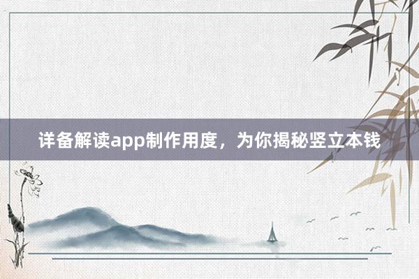 详备解读app制作用度，为你揭秘竖立本钱