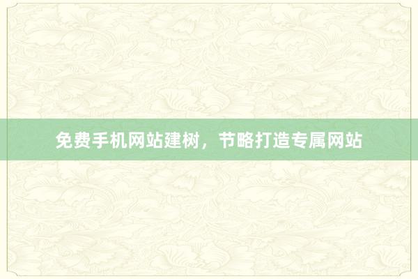 免费手机网站建树，节略打造专属网站